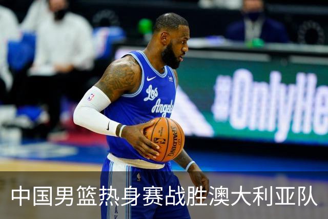 中国男篮热身赛战胜澳大利亚队